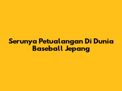 Serunya Petualangan Di Dunia Baseball Jepang