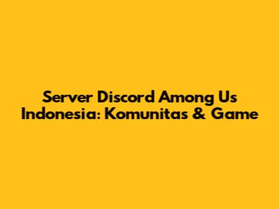 Server Discord Among Us Indonesia: Komunitas & Game