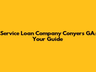 Service Loan Company Conyers GA: Your Guide