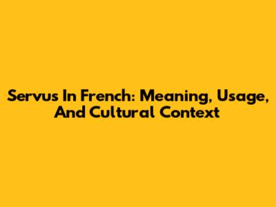 Servus In French: Meaning, Usage, And Cultural Context