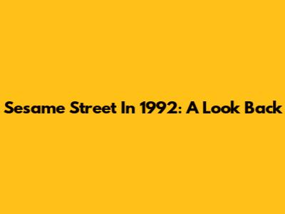 Sesame Street In 1992: A Look Back