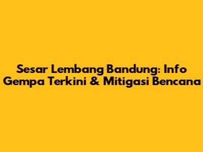 Sesar Lembang Bandung: Info Gempa Terkini & Mitigasi Bencana