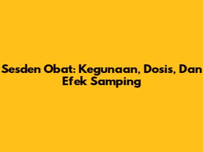 Sesden Obat: Kegunaan, Dosis, Dan Efek Samping