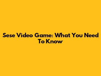 Sese Video Game: What You Need To Know