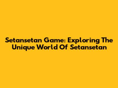 Setansetan Game: Exploring The Unique World Of Setansetan