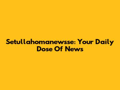 Setullahomanewsse: Your Daily Dose Of News