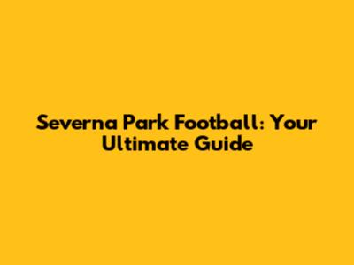 Severna Park Football: Your Ultimate Guide