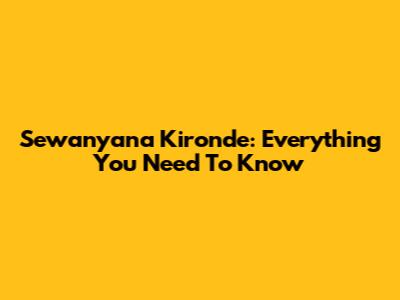 Sewanyana Kironde: Everything You Need To Know