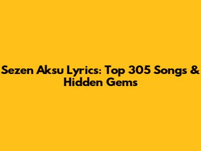Sezen Aksu Lyrics: Top 305 Songs & Hidden Gems