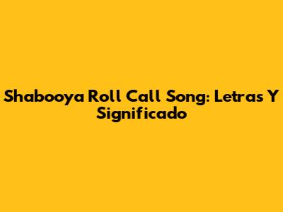 Shabooya Roll Call Song: Letras Y Significado