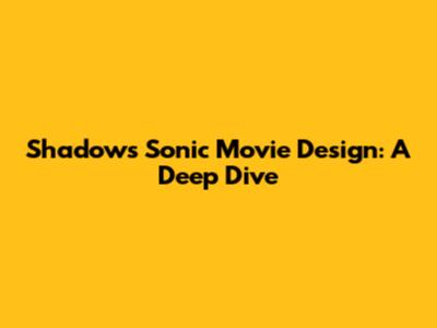 Shadow's Sonic Movie Design: A Deep Dive