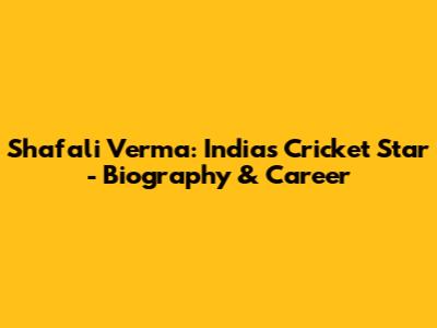 Shafali Verma: India's Cricket Star - Biography & Career