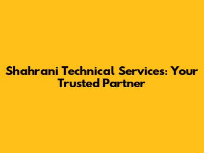 Shahrani Technical Services: Your Trusted Partner