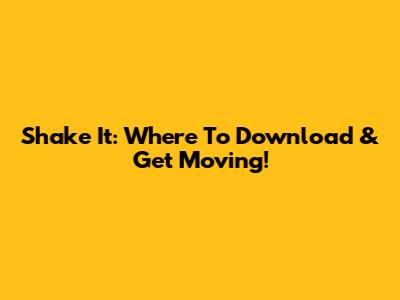 Shake It: Where To Download & Get Moving!