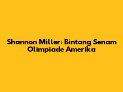 Shannon Miller: Bintang Senam Olimpiade Amerika