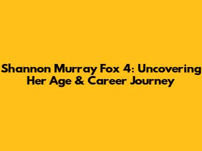 Shannon Murray Fox 4: Uncovering Her Age & Career Journey