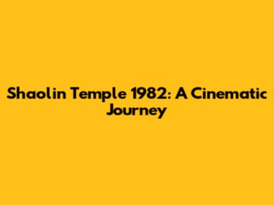 Shaolin Temple 1982: A Cinematic Journey