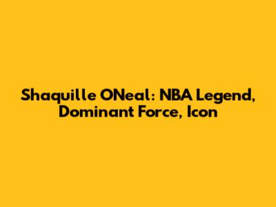 Shaquille O'Neal: NBA Legend, Dominant Force, Icon