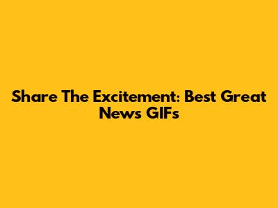 Share The Excitement: Best "Great News" GIFs