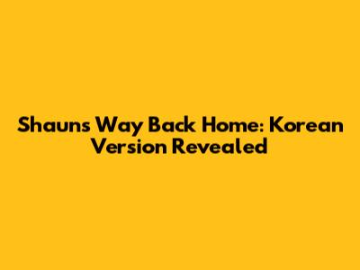 Shaun's "Way Back Home": Korean Version Revealed