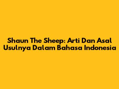 Shaun The Sheep: Arti Dan Asal Usulnya Dalam Bahasa Indonesia