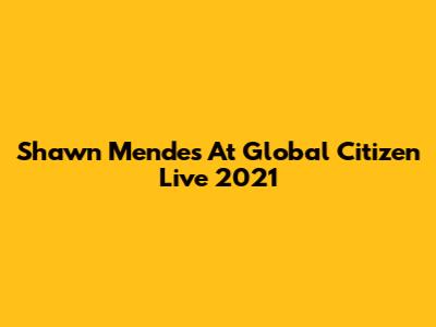 Shawn Mendes At Global Citizen Live 2021