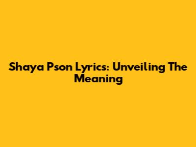 Shaya Pson Lyrics: Unveiling The Meaning