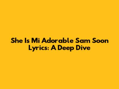 She Is Mi Adorable Sam Soon Lyrics: A Deep Dive