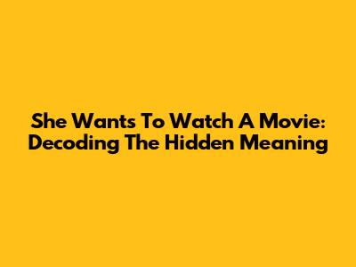 She Wants To Watch A Movie: Decoding The Hidden Meaning