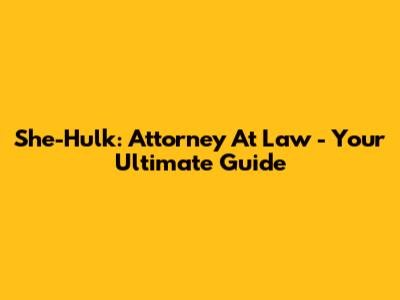She-Hulk: Attorney At Law - Your Ultimate Guide