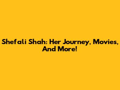 Shefali Shah: Her Journey, Movies, And More!