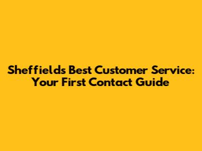 Sheffield's Best Customer Service: Your First Contact Guide