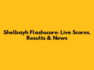 Shelbayh Flashscore: Live Scores, Results & News