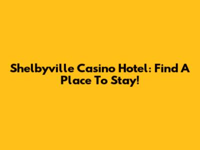 Shelbyville Casino Hotel: Find A Place To Stay!