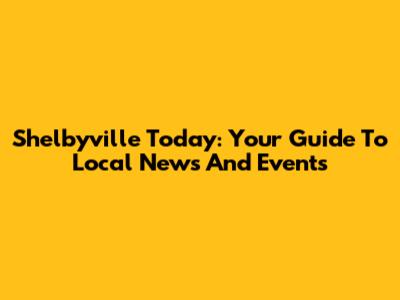 Shelbyville Today: Your Guide To Local News And Events