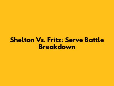 Shelton Vs. Fritz: Serve Battle Breakdown