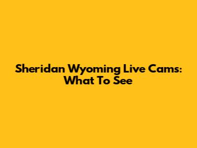 Sheridan Wyoming Live Cams: What To See