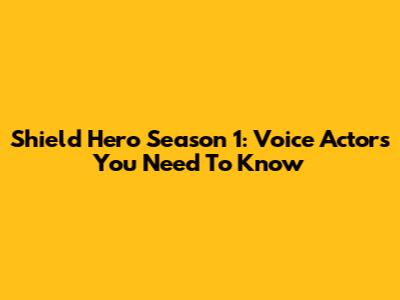 Shield Hero Season 1: Voice Actors You Need To Know