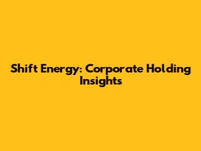 Shift Energy: Corporate Holding Insights