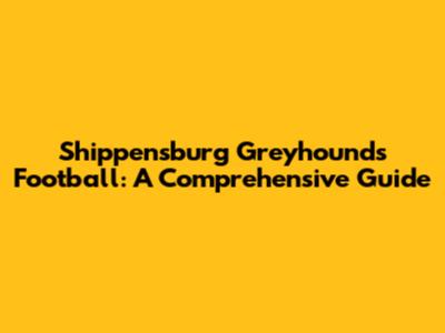 Shippensburg Greyhounds Football: A Comprehensive Guide