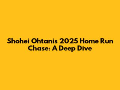 Shohei Ohtani's 2025 Home Run Chase: A Deep Dive