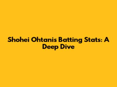 Shohei Ohtani's Batting Stats: A Deep Dive