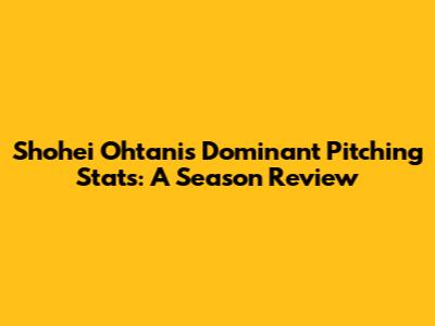 Shohei Ohtani's Dominant Pitching Stats: A Season Review
