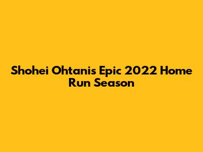Shohei Ohtani's Epic 2022 Home Run Season