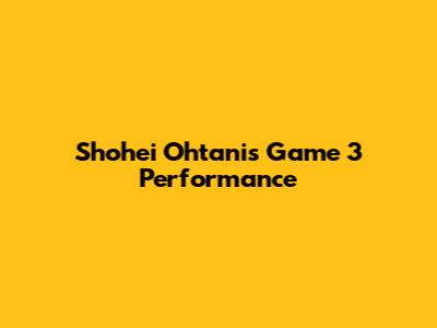 Shohei Ohtani's Game 3 Performance