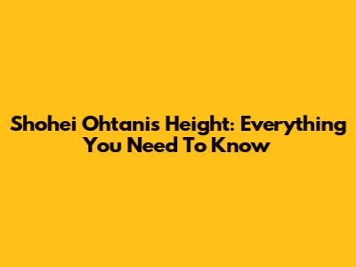 Shohei Ohtani's Height: Everything You Need To Know