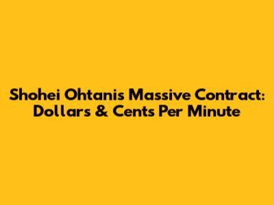 Shohei Ohtani's Massive Contract: Dollars & Cents Per Minute