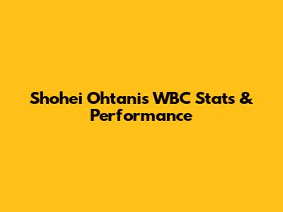 Shohei Ohtani's WBC Stats & Performance
