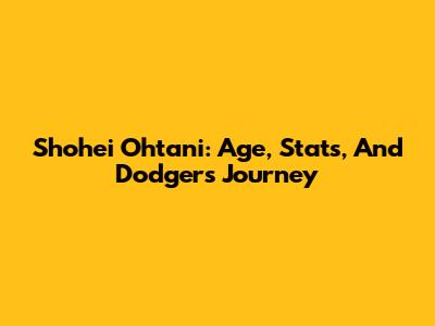 Shohei Ohtani: Age, Stats, And Dodgers Journey