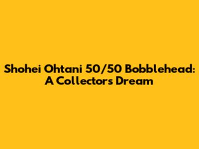 Shohei Ohtani 50/50 Bobblehead: A Collector's Dream